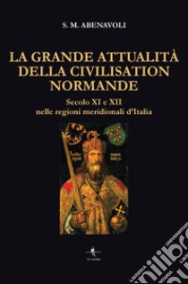 La grande attualità della Civilisation Normande. Secolo XI e XII nelle regioni meridionali d'Italia libro di Abenavoli S. M.