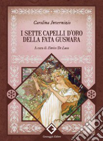 I sette capelli d'oro della fata Gusmara. Ediz. integrale, annotata e illustrata libro di Invernizio Carolina; De Luca E. (cur.)