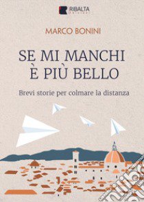 Se mi manchi è più bello. Brevi storie per colmare la distanza libro di Bonini Marco