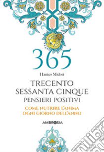 365 giorni di pensieri positivi. Come nutrire l'anima ogni giorno dell'anno libro di Midori Hanico