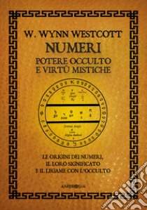 Numeri. Potere occulto e virtù mistiche. Le origini dei numeri, il loro significato e il legame con l'occulto libro di Westcott William Wynn