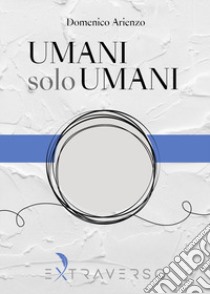 Umani solo umani libro di Arienzo Domenico