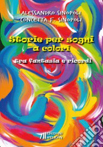 Storie per sogni a colori. Tra fantasia e ricordi libro di Sinopoli Alessandro; Sinopoli Concetta F.