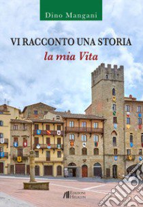 Vi racconto una storia. La mia vita libro di Mangani Dino