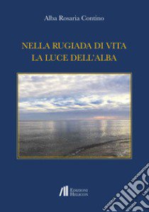 Nella rugiada di vita la luce dell'alba libro di Contino Alba Rosaria