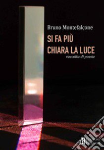 Si fa più chiara la luce. Raccolta di poesie libro di Montefalcone Bruno