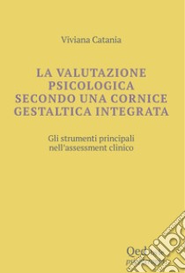 La valutazione psicologica secondo una cornice gestaltica integrata. Gli strumenti principali nell'assessment clinico libro di Catania Viviana