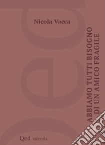 Abbiamo tutti bisogno di un amico fragile libro di Vacca Nicola