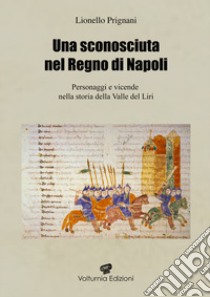 Una sconosciuta nel regno di Napoli. Personaggi e vicende nella storia della Valle del Liri libro di Prignani Lionello