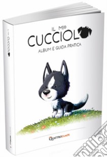 Il mio cucciolo. Cane. Album e guida pratica libro