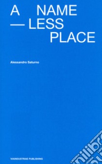 A Nameless Place. Ediz. italiana e inglese libro di Saturno Alessandro; Regano L. (cur.)