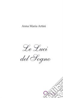 Le luci del sogno. Poesie libro di Artini Anna M.