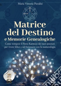 Matrice del destino e memorie genealogiche. Come rompere il patto karmico dei tuoi antenati per vivere felice e nel benessere con la numerologia libro di Pieralisi Maria Vittoria