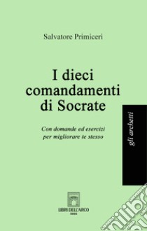 I dieci comandamenti di Socrate. Con domande ed esercizi per migliorare te stesso libro di Primiceri Salvatore