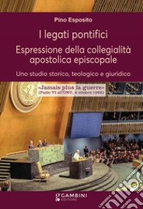 I legati pontifici. Espressione della collegialità apostolica episcopale. Uno studio storico, teologico e giuridico libro di Esposito Pino