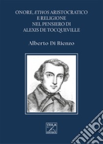 Onore, ethos aristocratico e religione nel pensiero di Alexis de Tocqueville libro di Di Rienzo Alberto