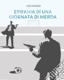 Epifania di una giornata di merda libro di Casassa Luca