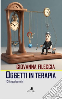 Oggetti in terapia. Chi possiede chi libro di Fileccia Giovanna