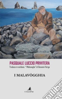 I Malavògghia. Pasquale Luccio Privitera traduce in siciliano «I Malavoglia» di Giovanni Verga libro di Verga Giovanni