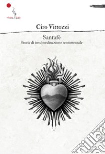 Santafè. Storie di insubordinazione sentimentale libro di Vittozzi Ciro