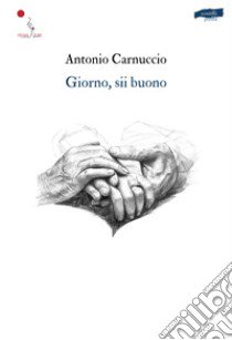 Giorno, sii buono libro di Carnuccio Antonio