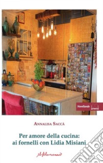 Per amore della cucina. Ai fornelli con Lidia Misiani libro di Saccà Annalisa