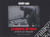 La memoria del futuro. Un diario per immagini libro di Lupia Astolfo