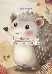 Le filastrocche di mamma Elisa libro di Begalli Elisa