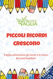 Piccoli ricordi crescono. Vaglia attraverso gli occhi e il cuore dei suoi bambini libro di Donati A. (cur.); ProLoco Vaglia-Mugello (cur.)