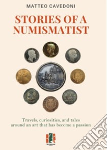 Stories of a numismatist. Travels, curiosities and tales around an art that has become a passion libro di Cavedoni Matteo