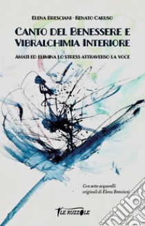 Canto del benessere e vibralchimia interiore. Amati ed elimina lo stress attraverso la voce libro di Bresciani Elena; Caruso Renato