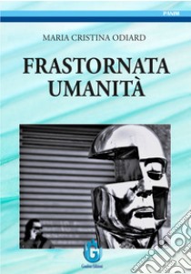 Frastornata umanità libro di Odiard Cristina