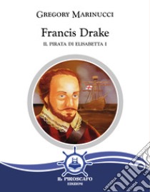 Francis Drake. Il pirata di Elisabetta I libro di Marinucci Gregory