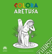 Colora Aretusa. Album da colorare. Ediz. italiana e inglese libro di Syrakous; Castiglione R. (cur.); Rizza F. (cur.)