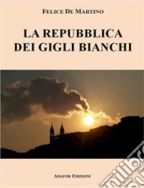 La repubblica dei gigli bianchi. Nuova ediz. libro di De Martino Felice