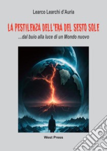 La pestilenza dell'Era del Sesto Sole... dal buio alla luce di un mondo nuovo libro di Learco Lerachi d'Auria