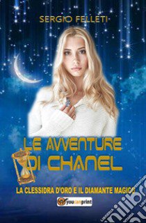 Le avventure di Chanel. La clessidra d'oro e il diamante magico libro di Felleti Sergio